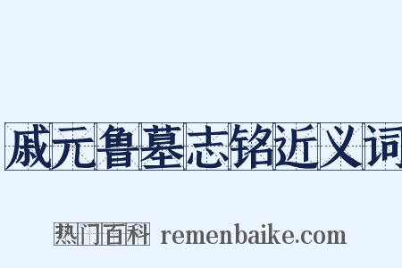 戚元鲁墓志铭近义词是什么意思的图片